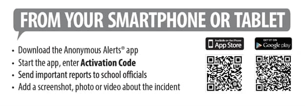 From your smartphone or tablet: download the Anonymous Alerts app, start the app and enter the activation code, send important reports to school officials, and add a screenshot, photo or video about the incident. App Store and Google Play QR codes.